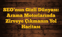 SEO’nun Gizli Dünyası: Arama Motorlarında Zirveye Çıkmanın Yol Haritası