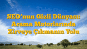 SEO’nun Gizli Dünyası: Arama Motorlarında Zirveye Çıkmanın Yolu