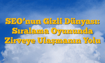 SEOâ€™nun Gizli Dünyası: Sıralama Oyununda Zirveye Ulaşmanın Yolu