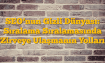 SEOâ€™nun Gizli Dünyası: Sıralama Sıralamasında Zirveye Ulaşmanın Yolları