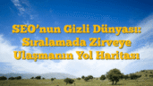 SEOâ€™nun Gizli Dünyası: Sıralamada Zirveye Ulaşmanın Yol Haritası