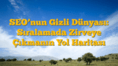 SEO’nun Gizli Dünyası: Sıralamada Zirveye Çıkmanın Yol Haritası