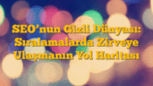 SEOâ€™nun Gizli Dünyası: Sıralamalarda Zirveye Ulaşmanın Yol Haritası