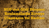 SEO’nun Gizli Dünyası: Sıralamalarda Zirveye Ulaşmanın Yol Haritası