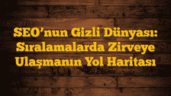 SEOâ€™nun Gizli Dünyası: Sıralamalarda Zirveye Ulaşmanın Yol Haritası