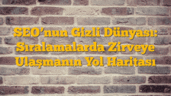 SEOâ€™nun Gizli Dünyası: Sıralamalarda Zirveye Ulaşmanın Yol Haritası