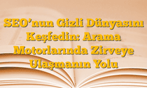 SEOâ€™nun Gizli Dünyasını Keşfedin: Arama Motorlarında Zirveye Ulaşmanın Yolu