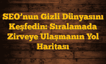 SEOâ€™nun Gizli Dünyasını Keşfedin: Sıralamada Zirveye Ulaşmanın Yol Haritası