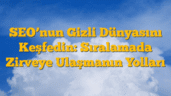 SEOâ€™nun Gizli Dünyasını Keşfedin: Sıralamada Zirveye Ulaşmanın Yolları