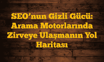 SEO’nun Gizli Gücü: Arama Motorlarında Zirveye Ulaşmanın Yol Haritası