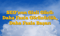 SEOâ€™nun Gizli Gücü: Daha Fazla Görünürlük, Daha Fazla Başarı
