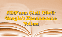 SEOâ€™nun Gizli Gücü: Googleâ€™ı Kazanmanın Yolları