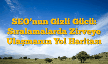 SEOâ€™nun Gizli Gücü: Sıralamalarda Zirveye Ulaşmanın Yol Haritası