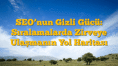 SEO’nun Gizli Gücü: Sıralamalarda Zirveye Ulaşmanın Yol Haritası