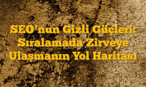 SEOâ€™nun Gizli Güçleri: Sıralamada Zirveye Ulaşmanın Yol Haritası
