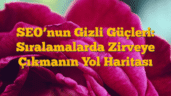 SEOâ€™nun Gizli Güçleri: Sıralamalarda Zirveye Çıkmanın Yol Haritası