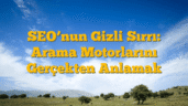SEOâ€™nun Gizli Sırrı: Arama Motorlarını Gerçekten Anlamak