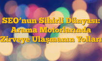 SEO’nun Sihirli Dünyası: Arama Motorlarında Zirveye Ulaşmanın Yolları