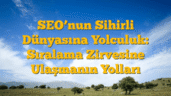 SEO’nun Sihirli Dünyasına Yolculuk: Sıralama Zirvesine Ulaşmanın Yolları