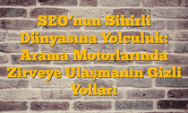 SEOâ€™nun Sihirli Dünyasına Yolculuk: Arama Motorlarında Zirveye Ulaşmanın Gizli Yolları