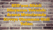 SEOâ€™nun Sihirli Dünyasına Yolculuk: Arama Motorlarında Zirveye Ulaşmanın Gizli Yolları