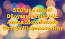 SEO’nun Sihirli Dünyasına Yolculuk: Arama Motorlarında Zirveye Ulaşmanın Sırrı