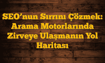 SEOâ€™nun Sırrını Çözmek: Arama Motorlarında Zirveye Ulaşmanın Yol Haritası