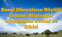 Sanal Dünyaların Büyülü Çekimi: Bilgisayar Oyunlarının Evrimi ve Etkisi