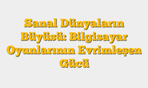 Sanal Dünyaların Büyüsü: Bilgisayar Oyunlarının Evrimleşen Gücü