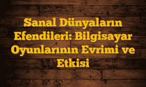 Sanal Dünyaların Efendileri: Bilgisayar Oyunlarının Evrimi ve Etkisi