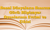 Sanal Dünyaların Sınırsız Gücü: Bilgisayar Oyunlarının Evrimi ve Etkisi