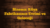 Sinema: Rüya Fabrikasının Evrimi ve Geleceği