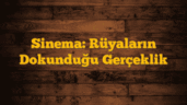 Sinema: Rüyaların Dokunduğu Gerçeklik