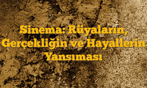 Sinema: Rüyaların, Gerçekliğin ve Hayallerin Yansıması
