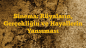 Sinema: Rüyaların, Gerçekliğin ve Hayallerin Yansıması