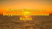 Sinema: Zamanın ve Duyguların Dokunulmaz Sanatı
