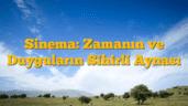 Sinema: Zamanın ve Duyguların Sihirli Aynası