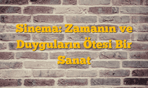 Sinema: Zamanın ve Duyguların Ötesi Bir Sanat