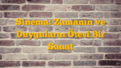 Sinema: Zamanın ve Duyguların Ötesi Bir Sanat