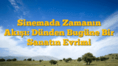 Sinemada Zamanın Akışı: Dünden Bugüne Bir Sanatın Evrimi