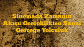Sinemada Zamanın Akışı: Gerçeklikten Sanal Gerçeğe Yolculuk