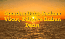 Spordan Daha Fazlası: Vücut, Zihin ve Ruhun Dansı