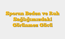 Sporun Beden ve Ruh Sağlığımızdaki Görünmez Gücü