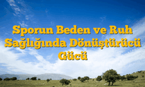 Sporun Beden ve Ruh Sağlığında Dönüştürücü Gücü