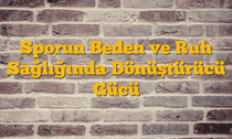 Sporun Beden ve Ruh Sağlığında Dönüştürücü Gücü