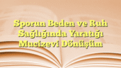 Sporun Beden ve Ruh Sağlığında Yaratığı Mucizevi Dönüşüm
