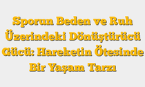 Sporun Beden ve Ruh Üzerindeki Dönüştürücü Gücü:  Hareketin Ötesinde Bir Yaşam Tarzı