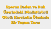 Sporun Beden ve Ruh Üzerindeki Dönüştürücü Gücü:  Hareketin Ötesinde Bir Yaşam Tarzı