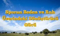 Sporun Beden ve Ruh Üzerindeki Dönüştürücü Gücü