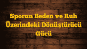 Sporun Beden ve Ruh Üzerindeki Dönüştürücü Gücü